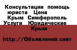 Консультации, помощь юриста › Цена ­ 5 000 - Крым, Симферополь Услуги » Юридические   . Крым